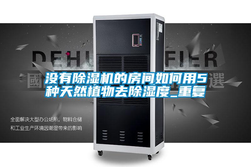 沒(méi)有除濕機的房間如何用5種天然植物去除濕度_重復