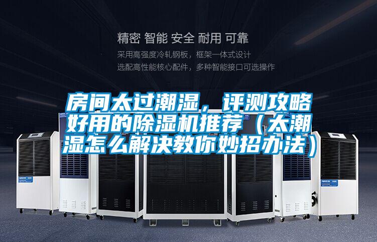 房間太過(guò)潮濕，評測攻略好用的除濕機推薦（太潮濕怎么解決教你妙招辦法）
