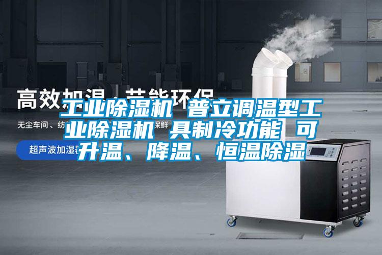 工業(yè)除濕機 普立調溫型工業(yè)除濕機 具制冷功能 可升溫、降溫、恒溫除濕