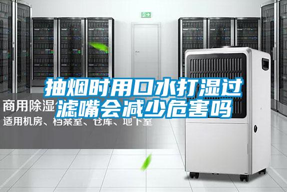 抽煙時(shí)用口水打濕過(guò)濾嘴會(huì )減少危害嗎