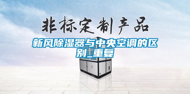 新風(fēng)除濕器與中央空調的區別_重復