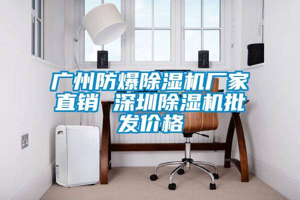 廣州防爆除濕機廠(chǎng)家直銷(xiāo) 深圳除濕機批發(fā)價(jià)格