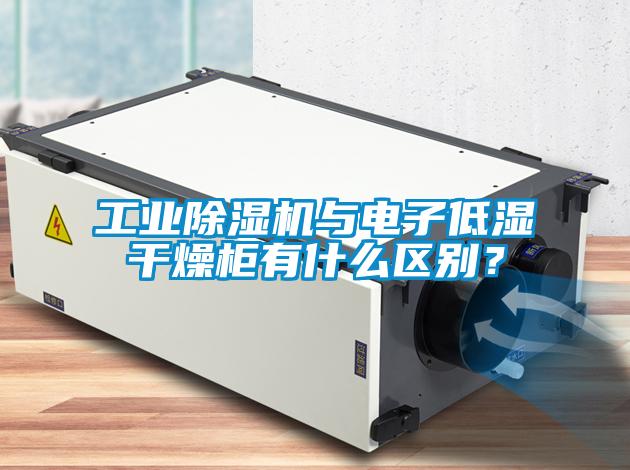 工業(yè)除濕機與電子低濕干燥柜有什么區別？