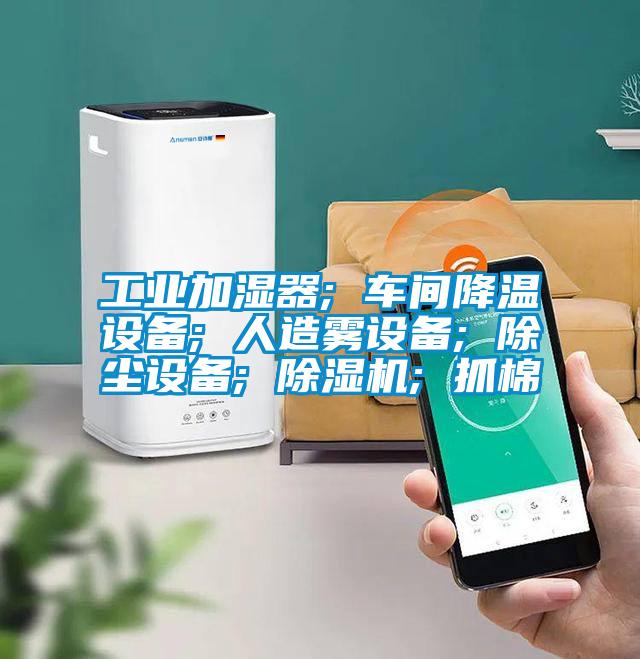 工業(yè)加濕器; 車(chē)間降溫設備; 人造霧設備; 除塵設備; 除濕機; 抓棉