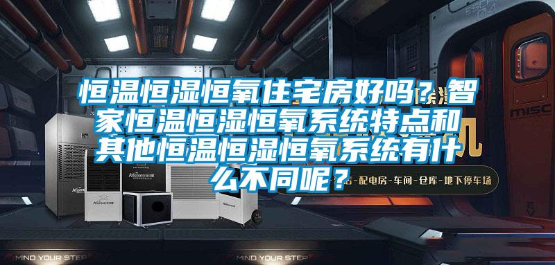 恒溫恒濕恒氧住宅房好嗎？智家恒溫恒濕恒氧系統特點(diǎn)和其他恒溫恒濕恒氧系統有什么不同呢？