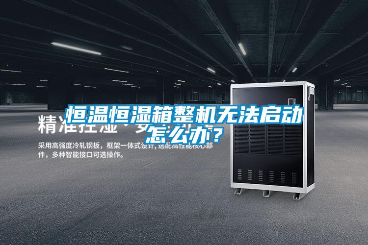 恒溫恒濕箱整機無(wú)法啟動(dòng)怎么辦？