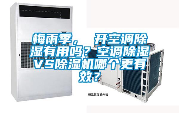 梅雨季， 開(kāi)空調除濕有用嗎？空調除濕VS除濕機哪個(gè)更有效？