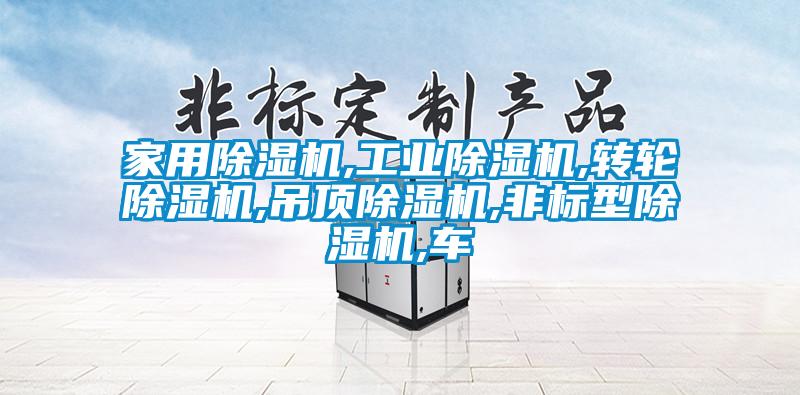 家用除濕機,工業(yè)除濕機,轉輪除濕機,吊頂除濕機,非標型除濕機,車(chē)
