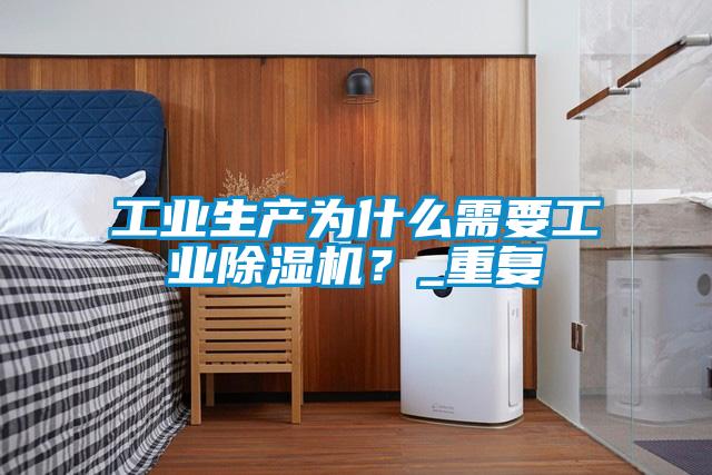 工業(yè)生產(chǎn)為什么需要工業(yè)除濕機？_重復