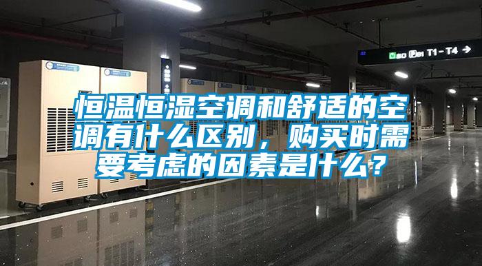 恒溫恒濕空調和舒適的空調有什么區別，購買(mǎi)時(shí)需要考慮的因素是什么？
