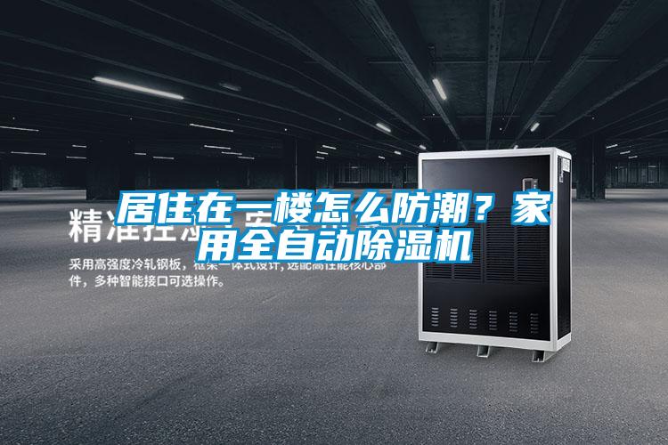 居住在一樓怎么防潮？家用全自動(dòng)除濕機