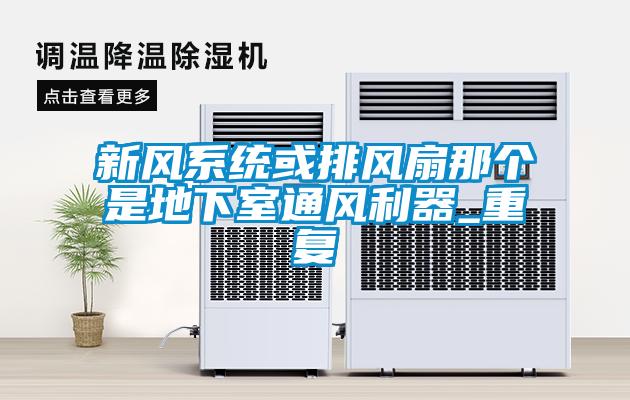 新風(fēng)系統或排風(fēng)扇那個(gè)是地下室通風(fēng)利器_重復