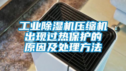 工業(yè)除濕機壓縮機出現過(guò)熱保護的原因及處理方法