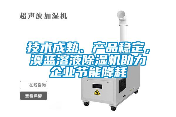 技術(shù)成熟、產(chǎn)品穩定，澳藍溶液除濕機助力企業(yè)節能降耗