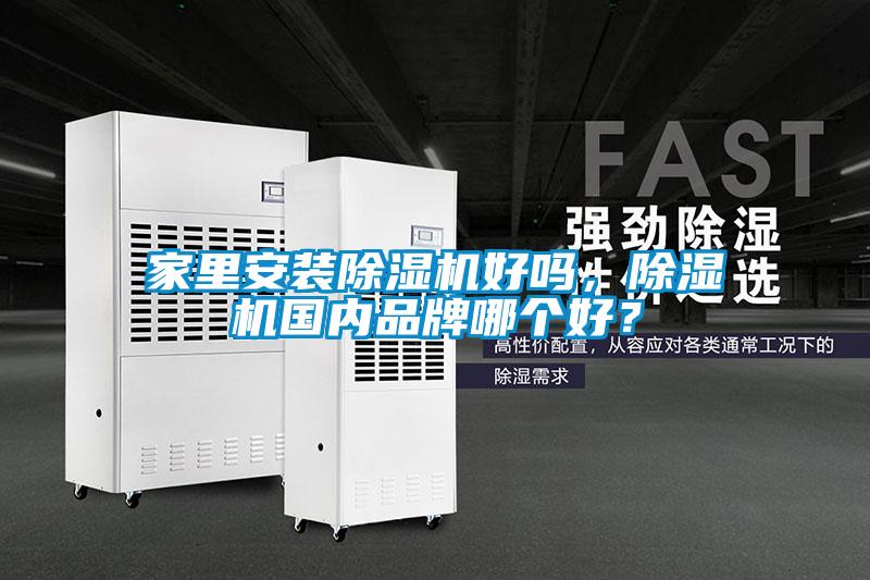 家里安裝除濕機好嗎，除濕機國內品牌哪個(gè)好？