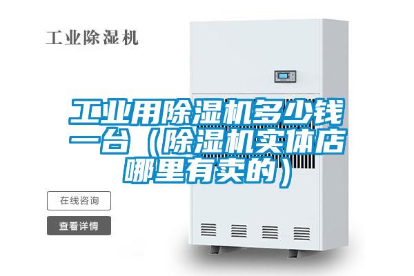 工業(yè)用除濕機多少錢(qián)一臺（除濕機實(shí)體店哪里有賣(mài)的）