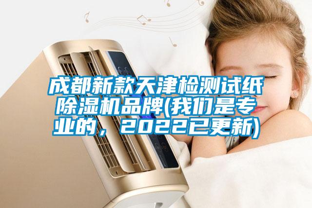 成都新款天津檢測試紙除濕機品牌(我們是專(zhuān)業(yè)的，2022已更新)