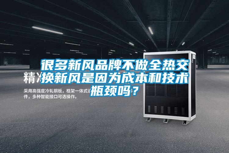 很多新風(fēng)品牌不做全熱交換新風(fēng)是因為成本和技術(shù)瓶頸嗎？