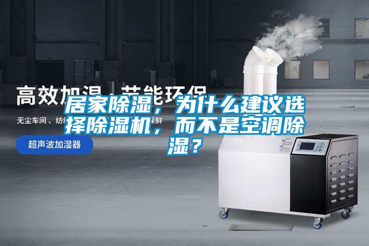 居家除濕，為什么建議選擇除濕機，而不是空調除濕？