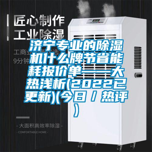 濟寧專(zhuān)業(yè)的除濕機什么牌節省能耗報價(jià)單——大熱淺析(2022已更新)(今日／熱評)