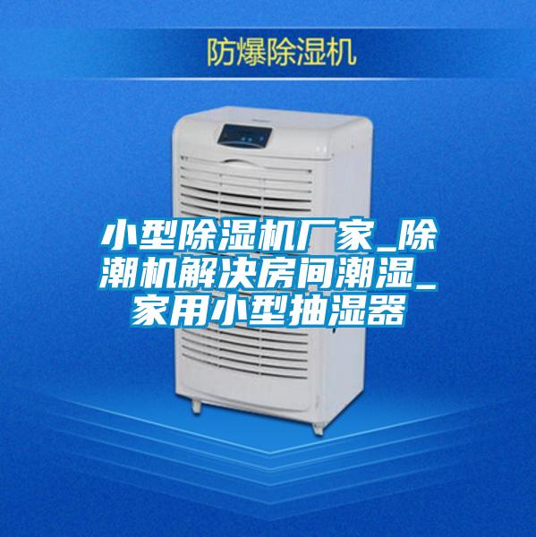 小型除濕機廠(chǎng)家_除潮機解決房間潮濕_家用小型抽濕器