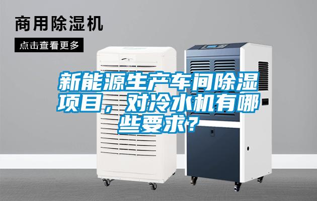 新能源生產(chǎn)車(chē)間除濕項目，對冷水機有哪些要求？