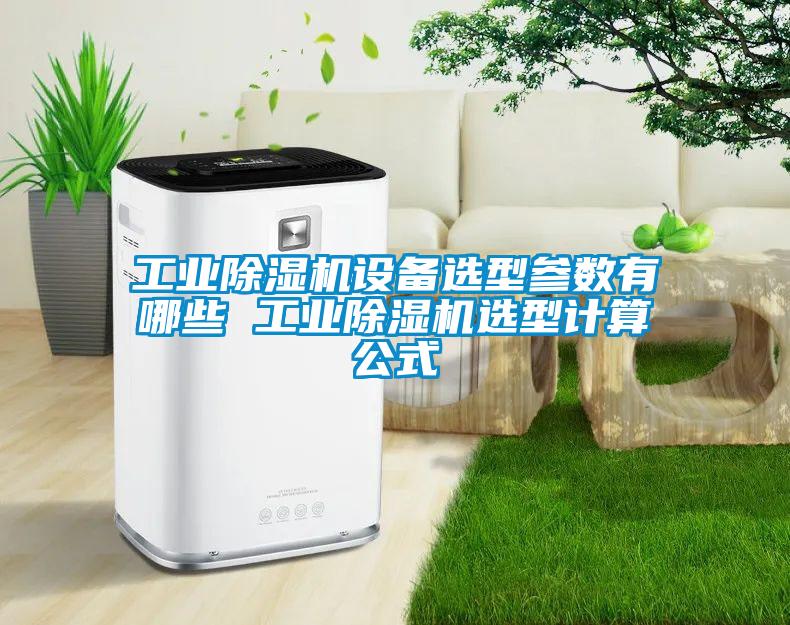工業(yè)除濕機設備選型參數有哪些 工業(yè)除濕機選型計算公式