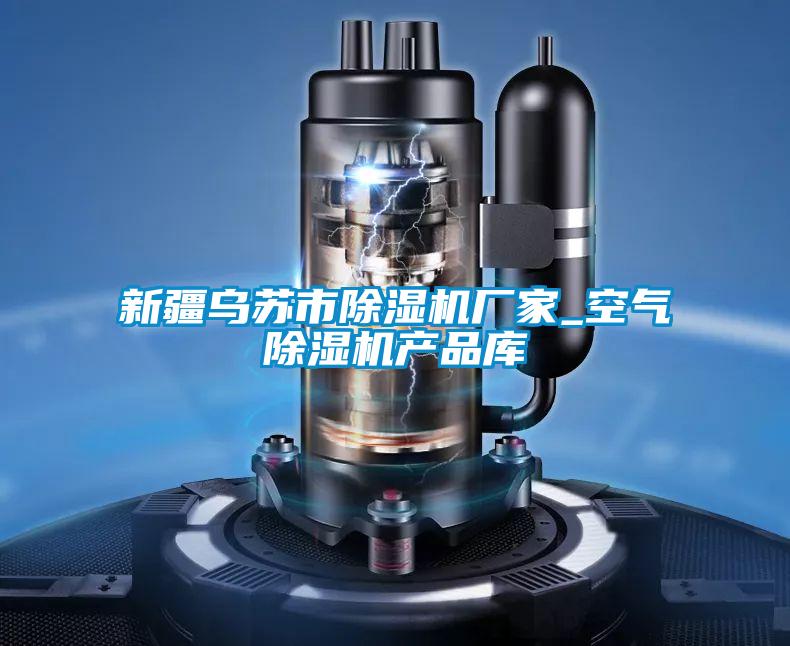 新疆烏蘇市除濕機廠(chǎng)家_空氣除濕機產(chǎn)品庫