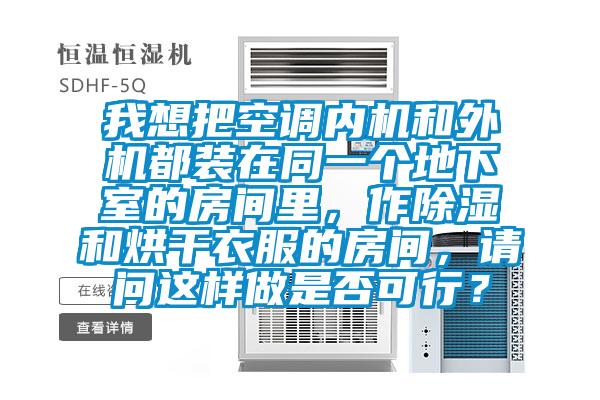 我想把空調內機和外機都裝在同一個(gè)地下室的房間里，作除濕和烘干衣服的房間，請問(wèn)這樣做是否可行？