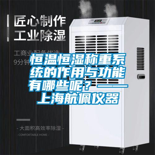 恒溫恒濕稱(chēng)重系統的作用與功能有哪些呢？——上海航佩儀器