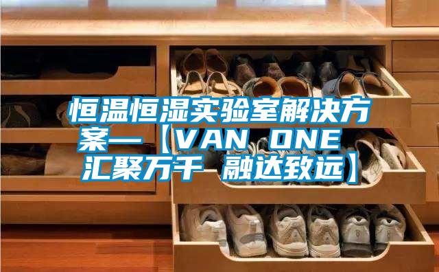 恒溫恒濕實(shí)驗室解決方案—【VAN ONE 匯聚萬(wàn)千 融達致遠】
