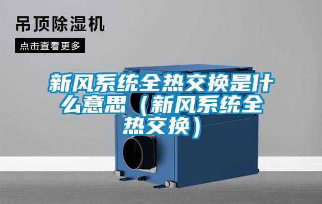 新風(fēng)系統全熱交換是什么意思（新風(fēng)系統全熱交換）