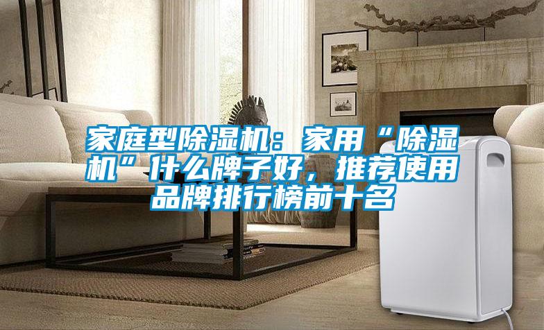 家庭型除濕機：家用“除濕機”什么牌子好，推薦使用品牌排行榜前十名