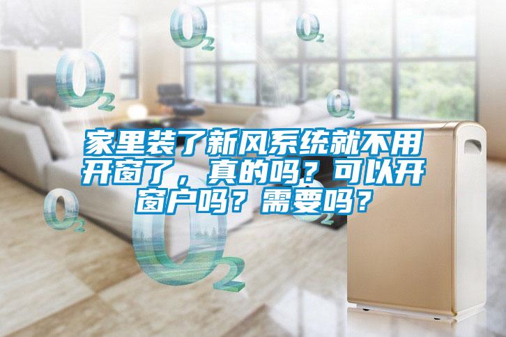 家里裝了新風(fēng)系統就不用開(kāi)窗了，真的嗎？可以開(kāi)窗戶(hù)嗎？需要嗎？