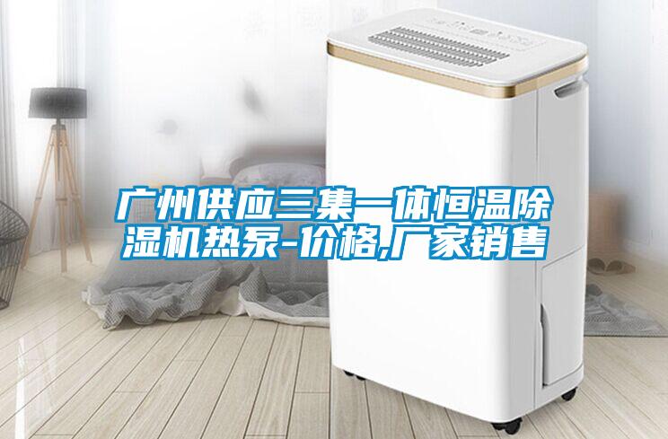廣州供應三集一體恒溫除濕機熱泵-價(jià)格,廠(chǎng)家銷(xiāo)售