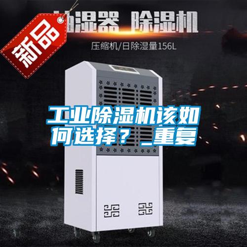 工業(yè)除濕機該如何選擇？_重復