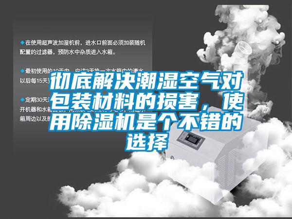 徹底解決潮濕空氣對包裝材料的損害，使用除濕機是個(gè)不錯的選擇