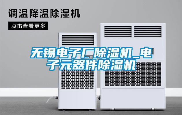 無(wú)錫電子廠(chǎng)除濕機_電子元器件除濕機