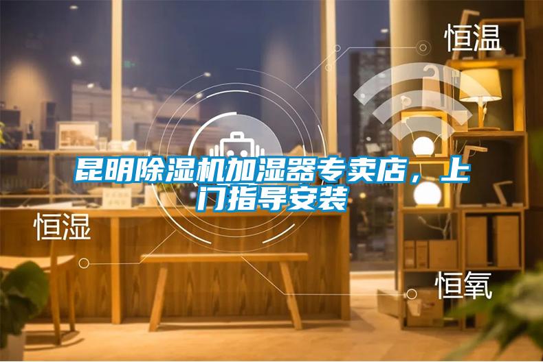 昆明除濕機加濕器專(zhuān)賣(mài)店，上門(mén)指導安裝