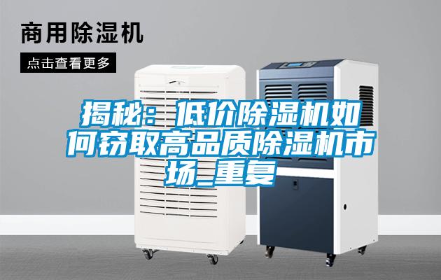 揭秘：低價(jià)除濕機如何竊取高品質(zhì)除濕機市場(chǎng)_重復