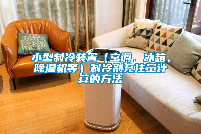 小型制冷裝置（空調、冰箱、除濕機等）制冷劑充注量計算的方法
