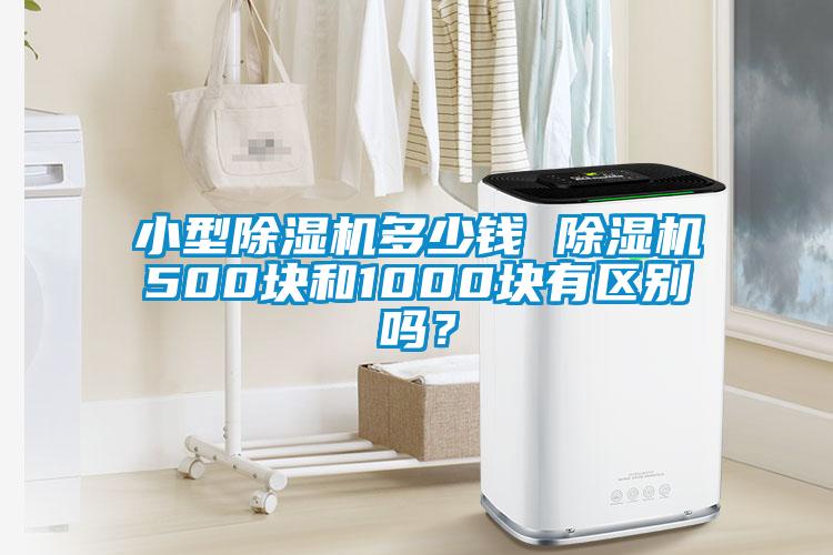 小型除濕機多少錢(qián) 除濕機500塊和1000塊有區別嗎？