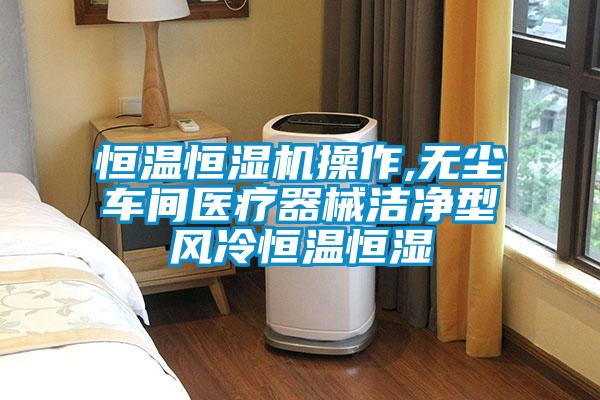 恒溫恒濕機操作,無(wú)塵車(chē)間醫療器械潔凈型風(fēng)冷恒溫恒濕