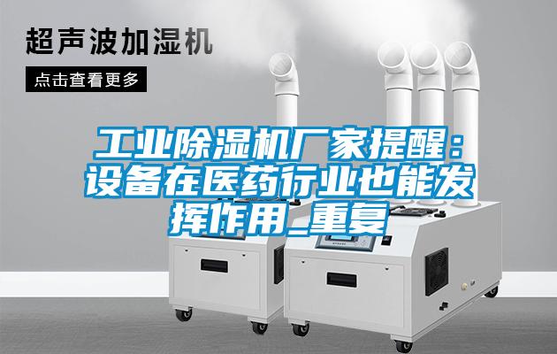 工業(yè)除濕機廠(chǎng)家提醒：設備在醫藥行業(yè)也能發(fā)揮作用_重復
