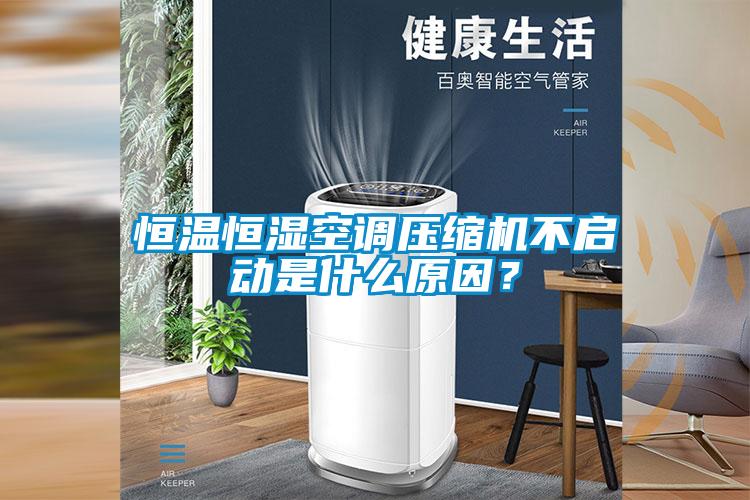 恒溫恒濕空調壓縮機不啟動(dòng)是什么原因？