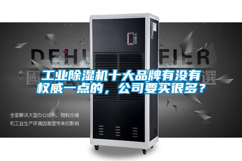 工業(yè)除濕機十大品牌有沒(méi)有權威一點(diǎn)的，公司要買(mǎi)很多？