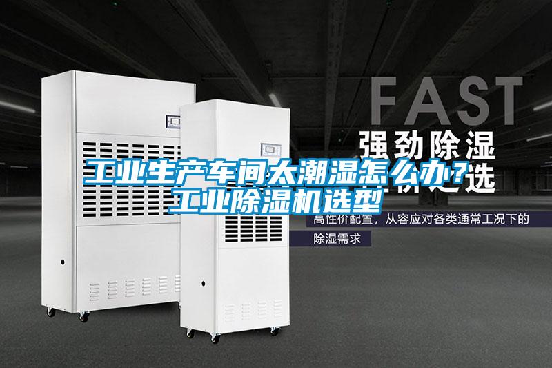 工業(yè)生產(chǎn)車(chē)間太潮濕怎么辦？工業(yè)除濕機選型