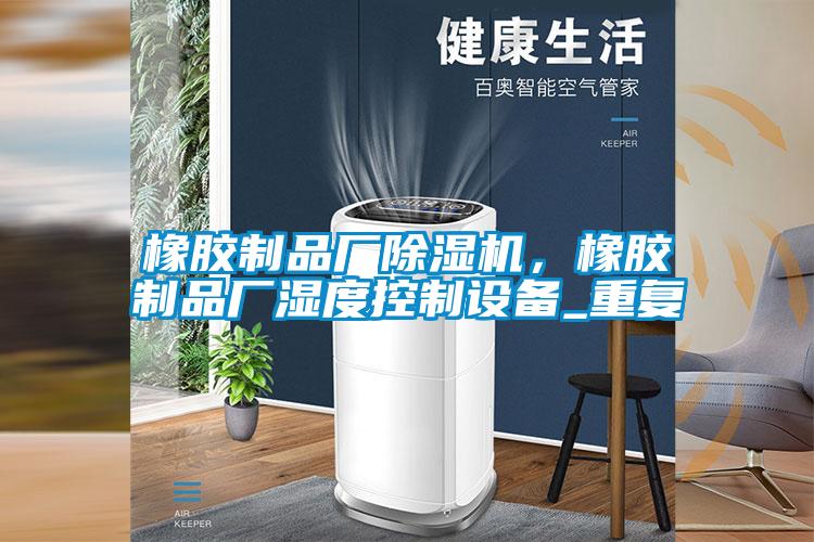 橡膠制品廠(chǎng)除濕機，橡膠制品廠(chǎng)濕度控制設備_重復