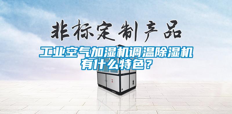 工業(yè)空氣加濕機調溫除濕機有什么特色？