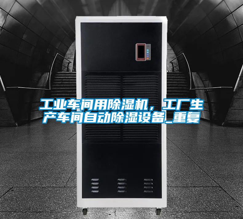 工業(yè)車(chē)間用除濕機，工廠(chǎng)生產(chǎn)車(chē)間自動(dòng)除濕設備_重復